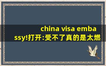 china visa embassy!打开:受不了真的是太燃了！